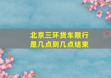 北京三环货车限行是几点到几点结束