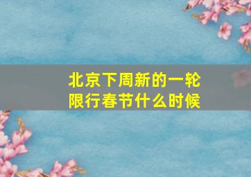 北京下周新的一轮限行春节什么时候