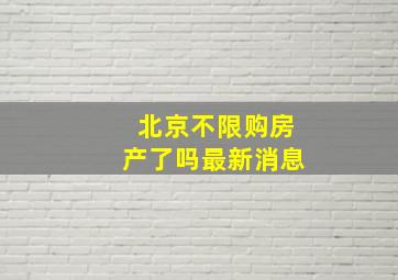 北京不限购房产了吗最新消息