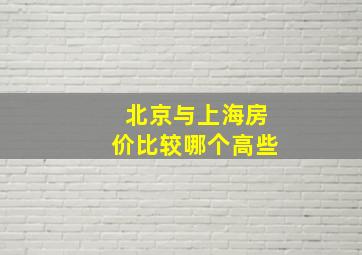 北京与上海房价比较哪个高些