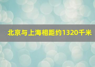 北京与上海相距约1320千米