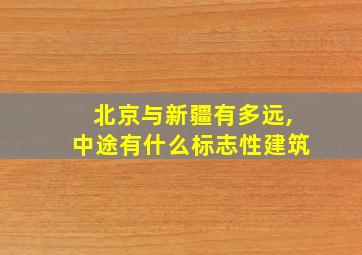 北京与新疆有多远,中途有什么标志性建筑