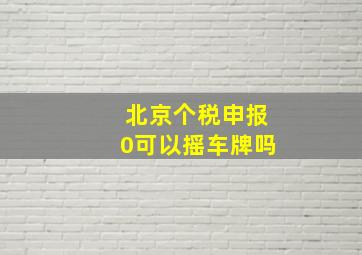 北京个税申报0可以摇车牌吗