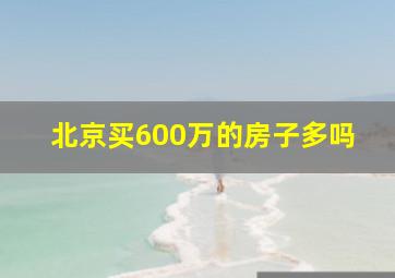 北京买600万的房子多吗