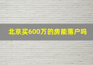 北京买600万的房能落户吗