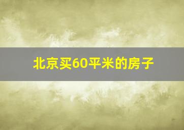 北京买60平米的房子