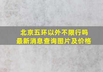 北京五环以外不限行吗最新消息查询图片及价格