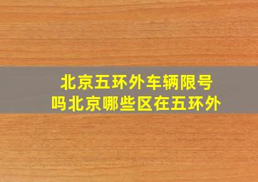 北京五环外车辆限号吗北京哪些区在五环外