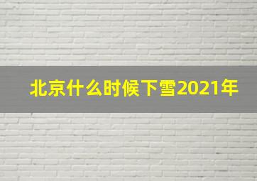 北京什么时候下雪2021年