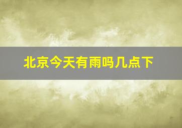 北京今天有雨吗几点下