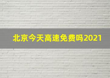 北京今天高速免费吗2021