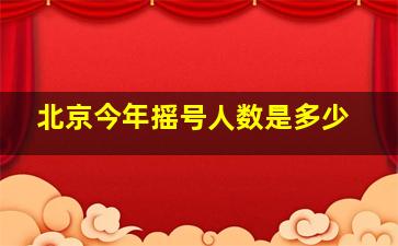 北京今年摇号人数是多少