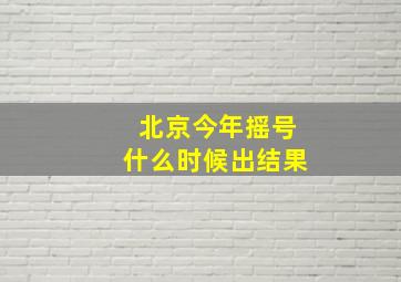 北京今年摇号什么时候出结果