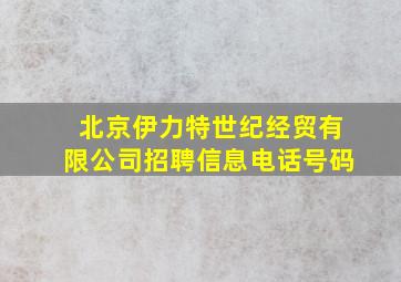 北京伊力特世纪经贸有限公司招聘信息电话号码