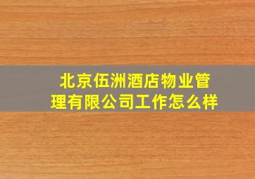 北京伍洲酒店物业管理有限公司工作怎么样