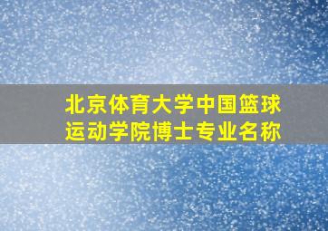 北京体育大学中国篮球运动学院博士专业名称