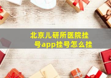 北京儿研所医院挂号app挂号怎么挂