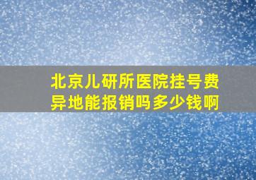 北京儿研所医院挂号费异地能报销吗多少钱啊