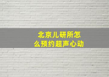 北京儿研所怎么预约超声心动