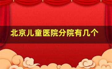 北京儿童医院分院有几个