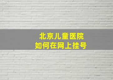 北京儿童医院如何在网上挂号