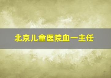 北京儿童医院血一主任