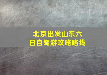 北京出发山东六日自驾游攻略路线