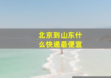 北京到山东什么快递最便宜