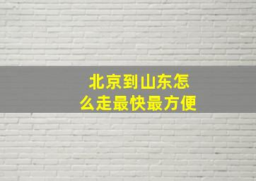 北京到山东怎么走最快最方便