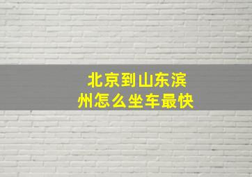 北京到山东滨州怎么坐车最快