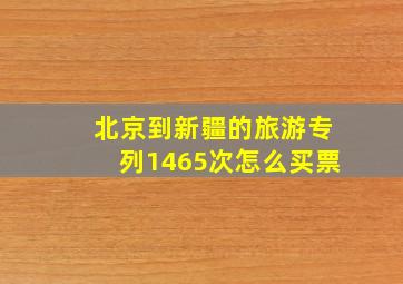 北京到新疆的旅游专列1465次怎么买票