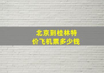 北京到桂林特价飞机票多少钱