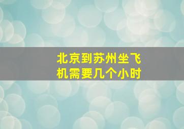 北京到苏州坐飞机需要几个小时