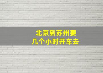 北京到苏州要几个小时开车去