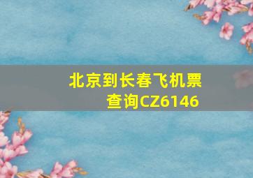 北京到长春飞机票查询CZ6146