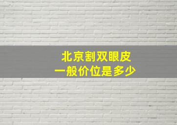 北京割双眼皮一般价位是多少