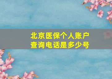 北京医保个人账户查询电话是多少号