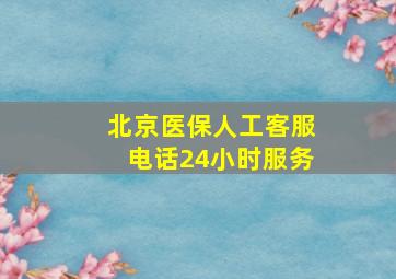 北京医保人工客服电话24小时服务