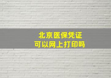 北京医保凭证可以网上打印吗