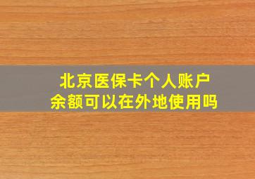 北京医保卡个人账户余额可以在外地使用吗