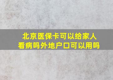 北京医保卡可以给家人看病吗外地户口可以用吗