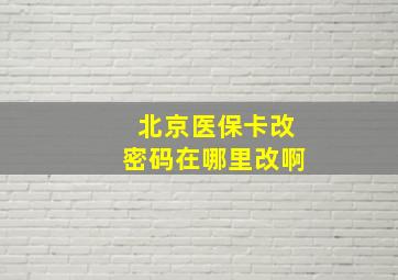 北京医保卡改密码在哪里改啊