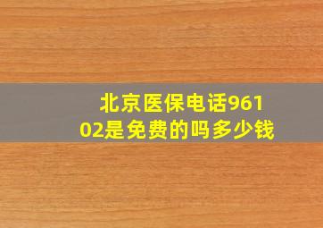 北京医保电话96102是免费的吗多少钱