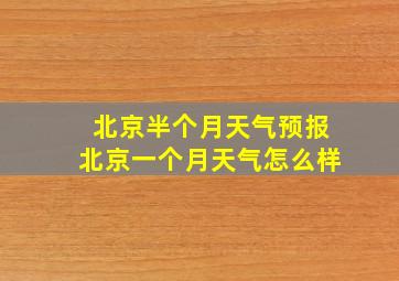 北京半个月天气预报北京一个月天气怎么样