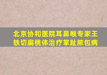 北京协和医院耳鼻喉专家王轶切扁桃体治疗掌趾脓包病