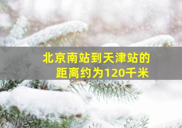 北京南站到天津站的距离约为120千米