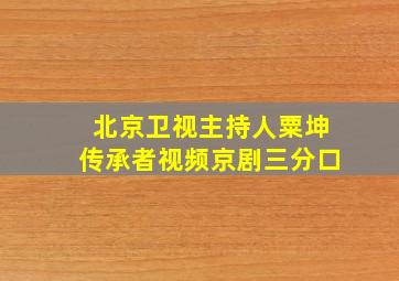 北京卫视主持人粟坤传承者视频京剧三分口