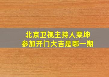 北京卫视主持人粟坤参加开门大吉是哪一期