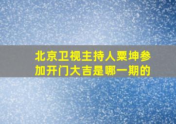 北京卫视主持人粟坤参加开门大吉是哪一期的