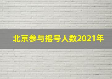 北京参与摇号人数2021年